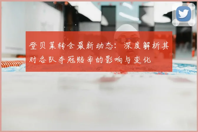 登贝莱转会最新动态:深度解析其对各队夺冠赔率的影响与变化