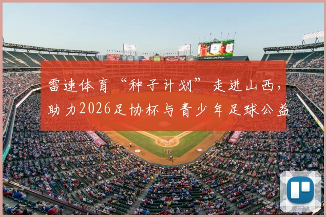 雷速体育“种子计划”走进山西，助力2026足协杯与青少年足球公益发展