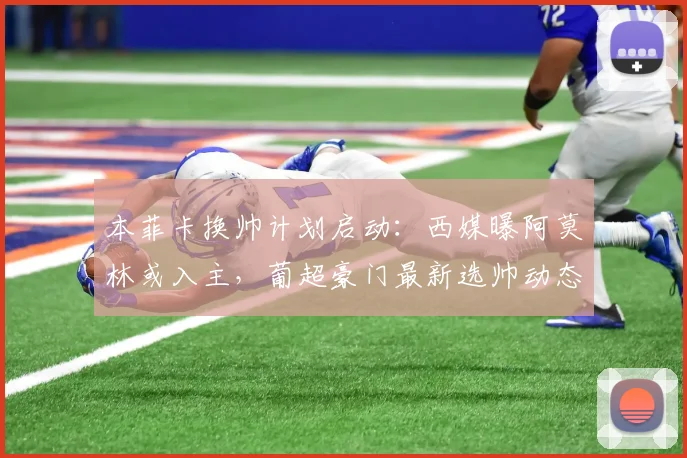 本菲卡换帅计划启动:西媒曝阿莫林或入主,葡超豪门最新选帅动态分析
