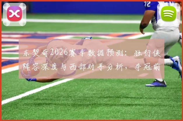 东契奇2026赛季数据预测：独行侠阵容深度与西部对手分析，夺冠前景如何？