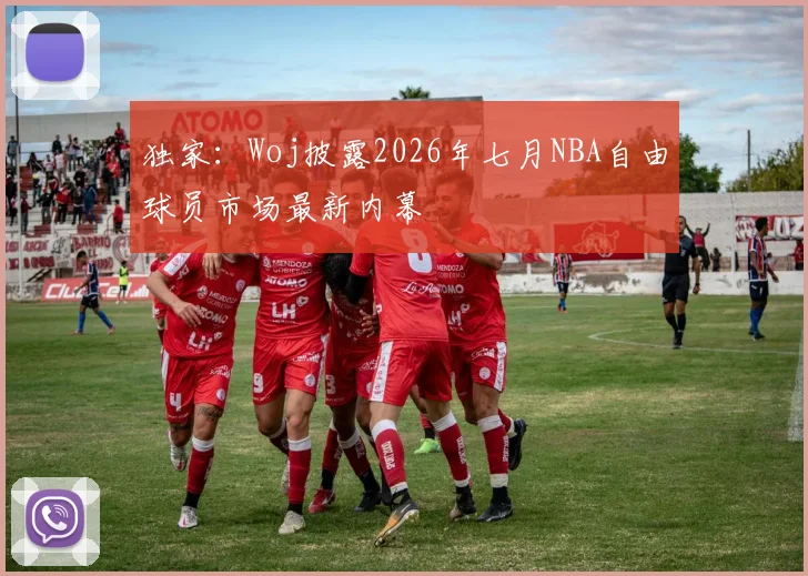 独家：Woj披露2026年七月NBA自由球员市场最新内幕